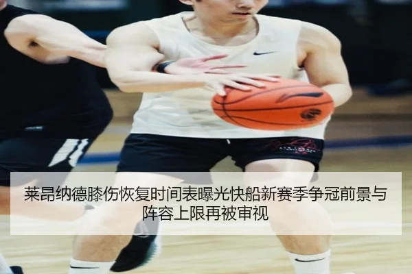 莱昂纳德膝伤恢复时间表曝光快船新赛季争冠前景与阵容上限再被审视