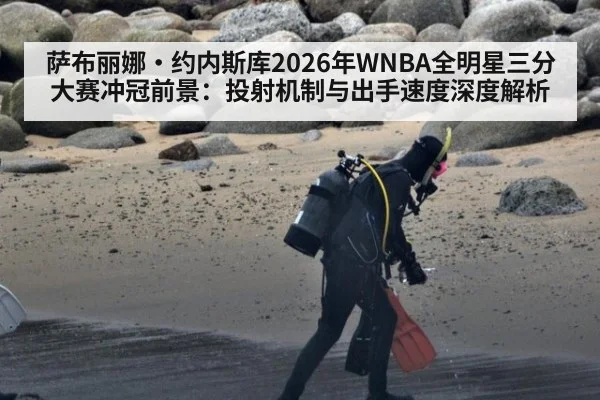 萨布丽娜·约内斯库2026年WNBA全明星三分大赛冲冠前景：投射机制与出手速度深度解析