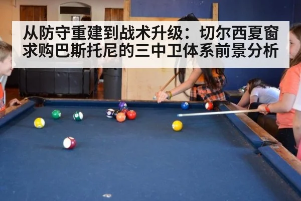 从防守重建到战术升级：切尔西夏窗求购巴斯托尼的三中卫体系前景分析