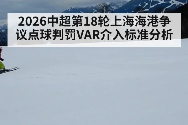 2026中超第18轮上海海港争议点球判罚VAR介入标准分析