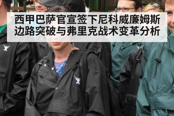 西甲巴萨官宣签下尼科威廉姆斯边路突破与弗里克战术变革分析