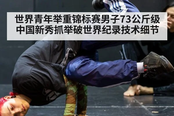 世界青年举重锦标赛男子73公斤级中国新秀抓举破世界纪录技术细节