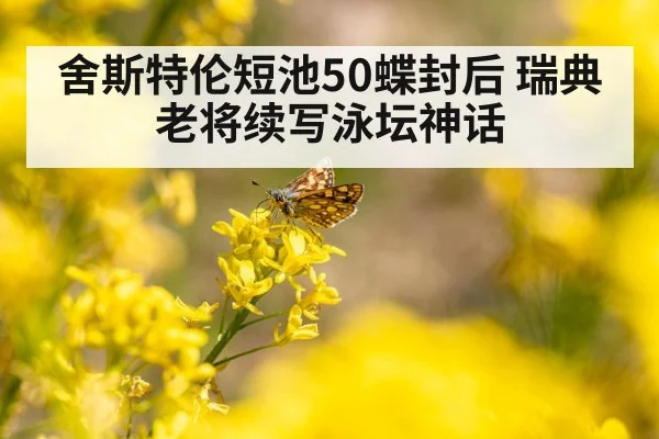 舍斯特伦短池50蝶封后 瑞典老将续写泳坛神话