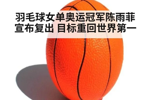 羽毛球女单奥运冠军陈雨菲宣布复出 目标重回世界第一