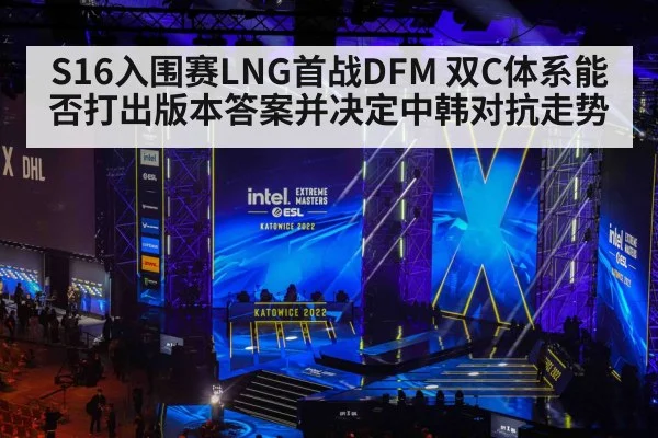 S16入围赛LNG首战DFM 双C体系能否打出版本答案并决定中韩对抗走势