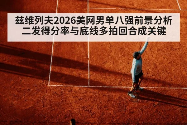 兹维列夫2026美网男单八强前景分析 二发得分率与底线多拍回合成关键