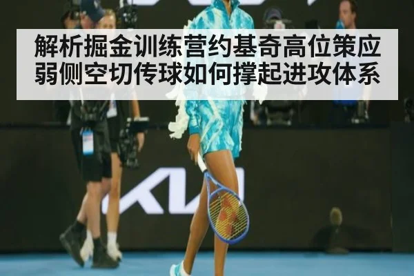 解析掘金训练营约基奇高位策应 弱侧空切传球如何撑起进攻体系