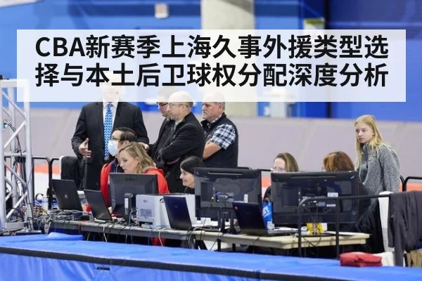 CBA新赛季上海久事外援类型选择与本土后卫球权分配深度分析