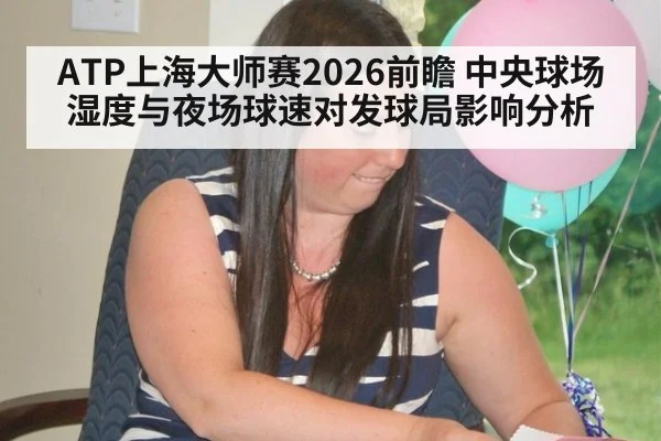 ATP上海大师赛2026前瞻 中央球场湿度与夜场球速对发球局影响分析