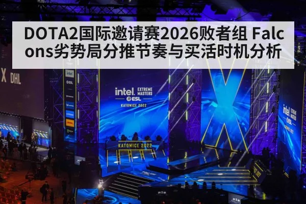 DOTA2国际邀请赛2026败者组 Falcons劣势局分推节奏与买活时机分析