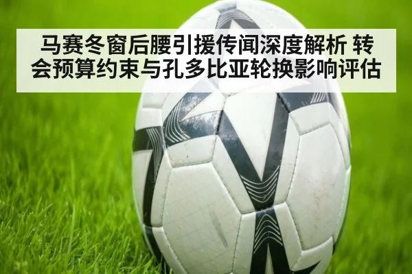 马赛冬窗后腰引援传闻深度解析 转会预算约束与孔多比亚轮换影响评估