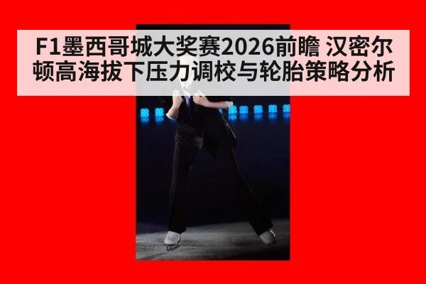 F1墨西哥城大奖赛2026前瞻 汉密尔顿高海拔下压力调校与轮胎策略分析
