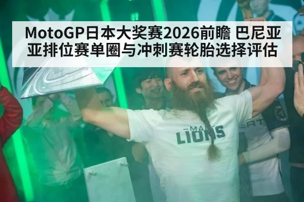 MotoGP日本大奖赛2026前瞻 巴尼亚亚排位赛单圈与冲刺赛轮胎选择评估