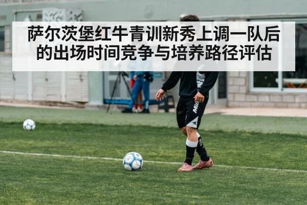 萨尔茨堡红牛青训新秀上调一队后的出场时间竞争与培养路径评估