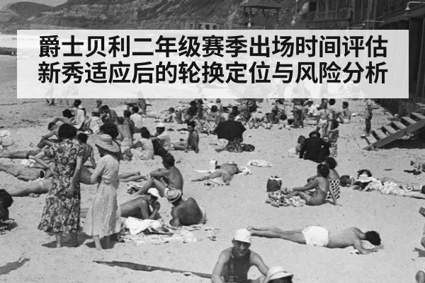 爵士贝利二年级赛季出场时间评估 新秀适应后的轮换定位与风险分析