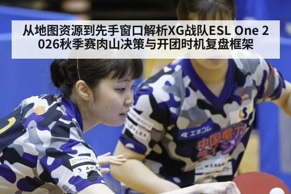 从地图资源到先手窗口解析XG战队ESL One 2026秋季赛肉山决策与开团时机复盘框架
