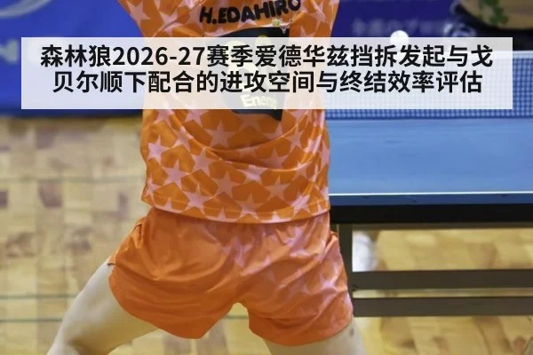 森林狼2026-27赛季爱德华兹挡拆发起与戈贝尔顺下配合的进攻空间与终结效率评估