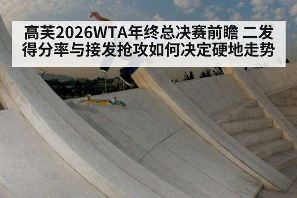 高芙2026WTA年终总决赛前瞻 二发得分率与接发抢攻如何决定硬地走势